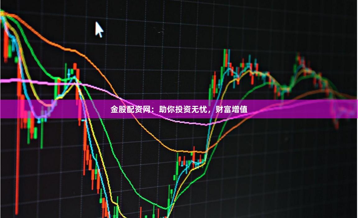 金股配资网：助你投资无忧，财富增值