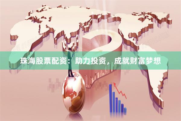 珠海股票配资：助力投资，成就财富梦想