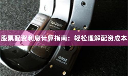 股票配资利息计算指南：轻松理解配资成本