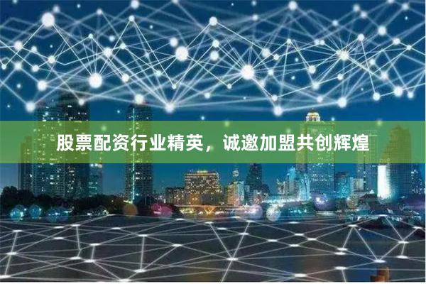 股票配资行业精英，诚邀加盟共创辉煌
