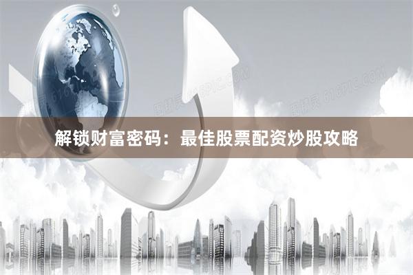 解锁财富密码：最佳股票配资炒股攻略