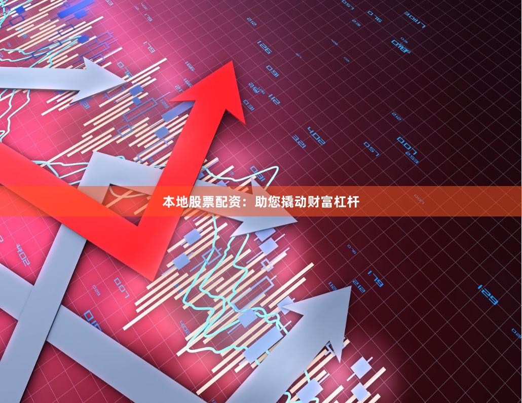 本地股票配资：助您撬动财富杠杆