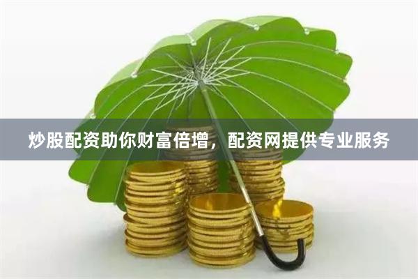 炒股配资助你财富倍增,配资网提供专业服务