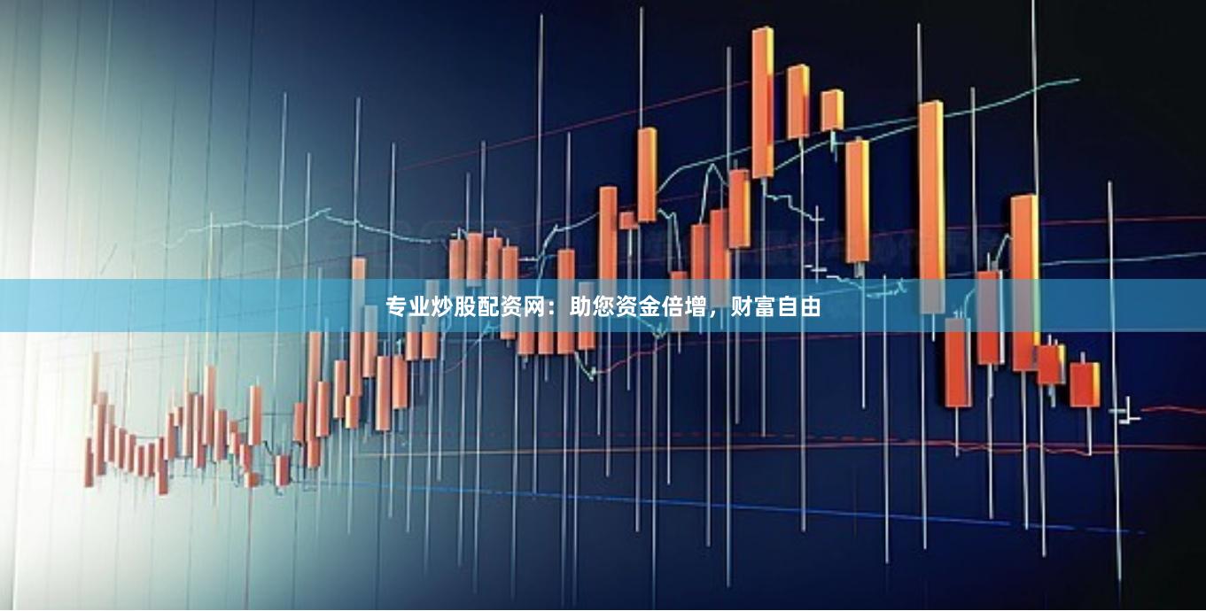 专业炒股配资网:助您资金倍增,财富自由