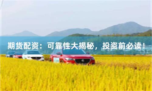 期货配资:可靠性大揭秘,投资前必读!
