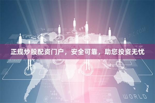 正规炒股配资门户,安全可靠,助您投资无忧
