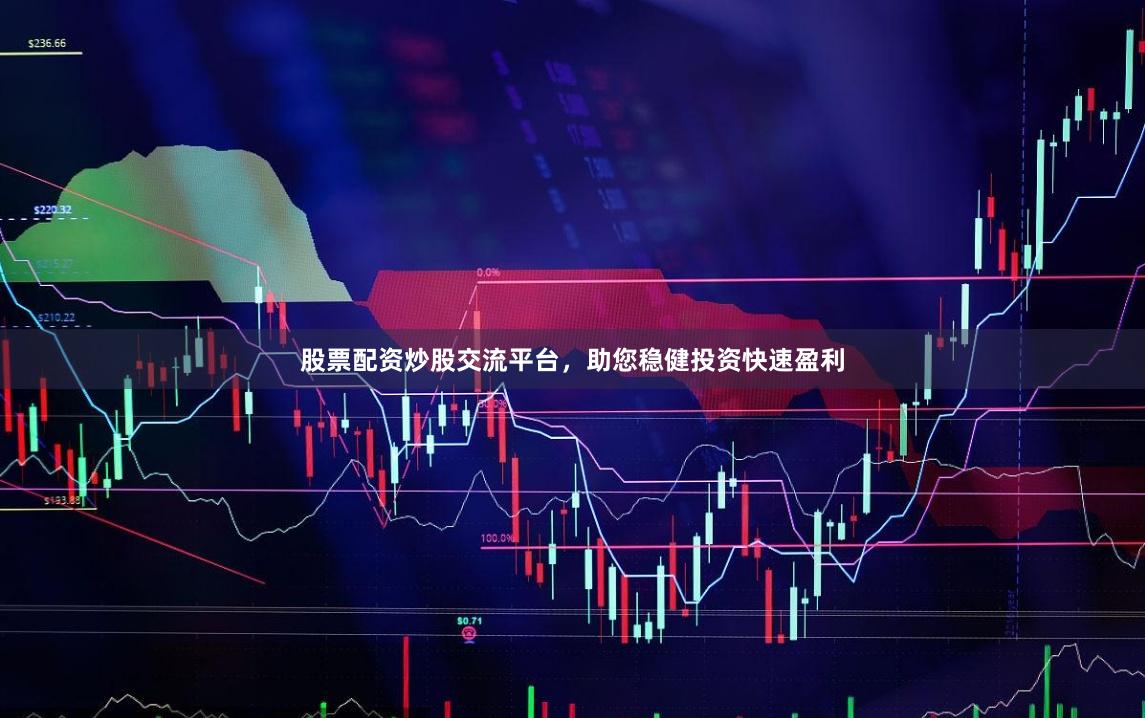股票配资炒股交流平台，助您稳健投资快速盈利