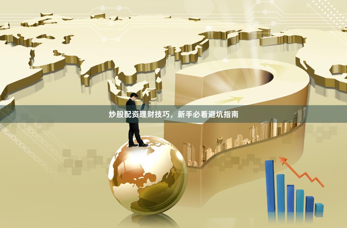 炒股配资理财技巧，新手必看避坑指南