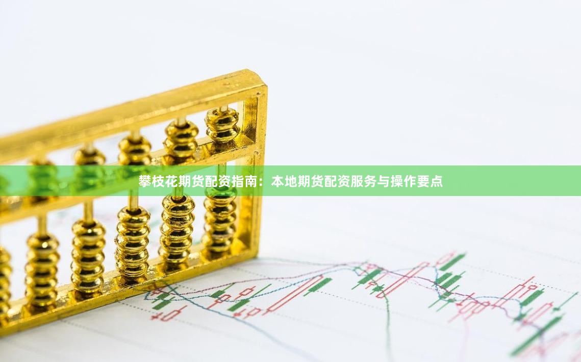 攀枝花期货配资指南:本地期货配资服务与操作要点