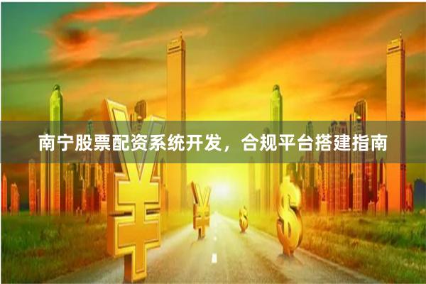 南宁股票配资系统开发,合规平台搭建指南