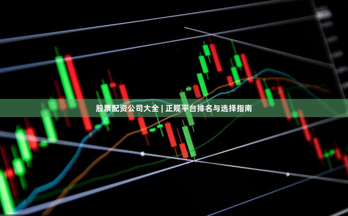 股票配资公司大全 | 正规平台排名与选择指南