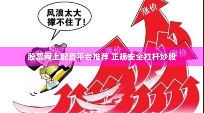 股票网上配资平台推荐 正规安全杠杆炒股