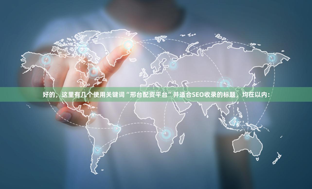 好的，这里有几个使用关键词“邢台配资平台”并适合SEO收录的标题，均在以内：