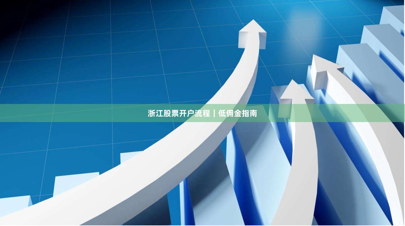 浙江股票开户流程｜低佣金指南