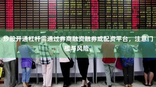 炒股开通杠杆需通过券商融资融券或配资平台，注意门槛与风险。