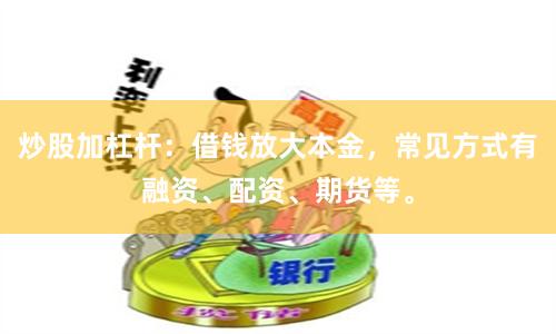 炒股加杠杆：借钱放大本金，常见方式有融资、配资、期货等。