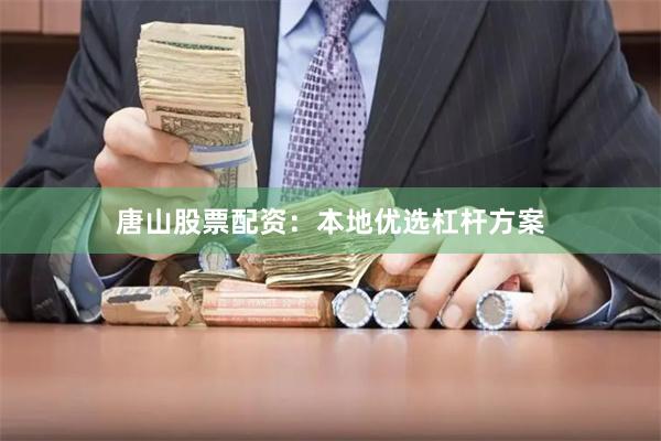 唐山股票配资：本地优选杠杆方案