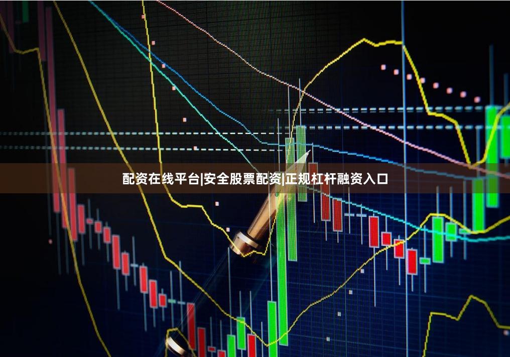 配资在线平台|安全股票配资|正规杠杆融资入口