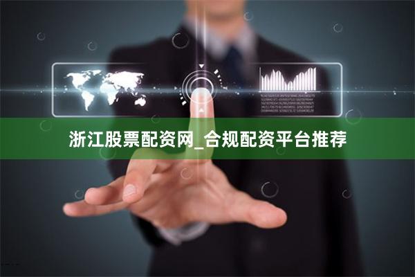 浙江股票配资网_合规配资平台推荐