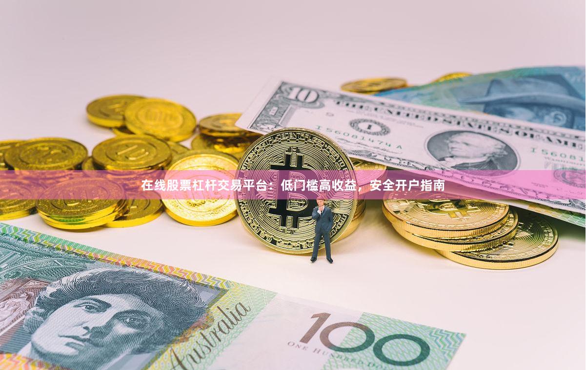 在线股票杠杆交易平台：低门槛高收益，安全开户指南