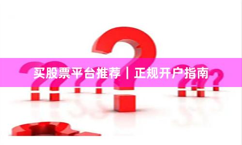 买股票平台推荐｜正规开户指南